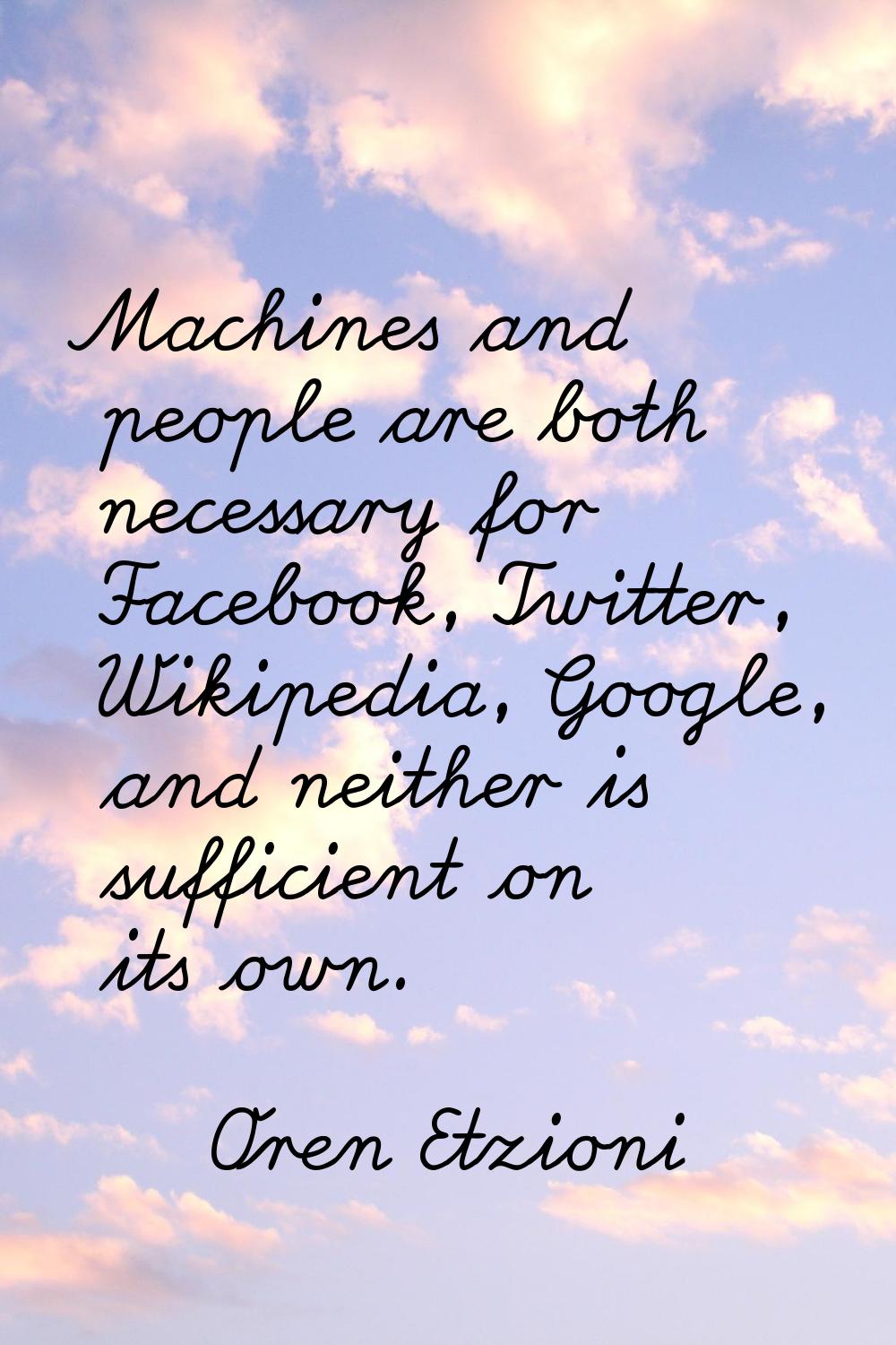 Machines and people are both necessary for Facebook, Twitter, Wikipedia, Google, and neither is suf