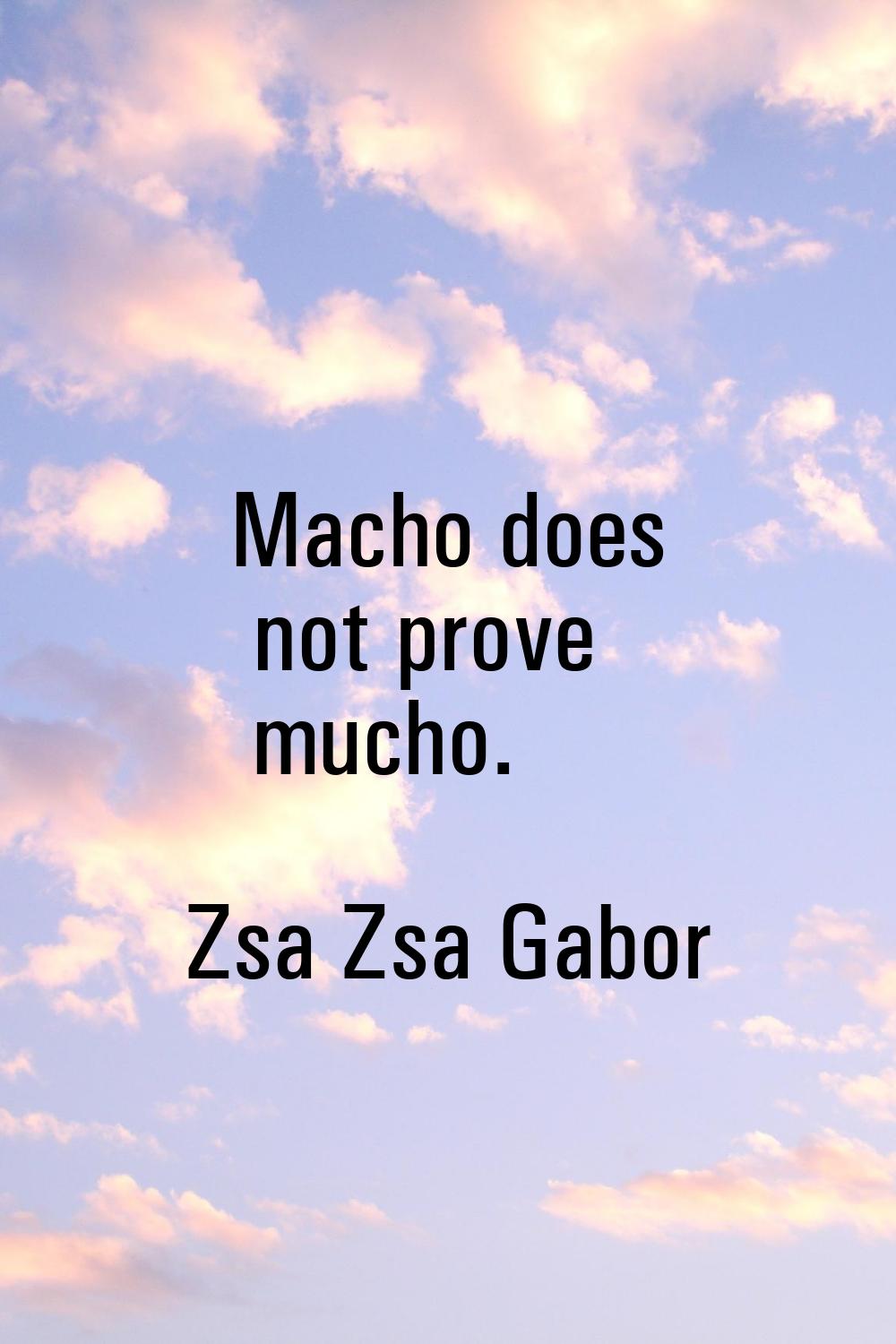 Macho does not prove mucho.