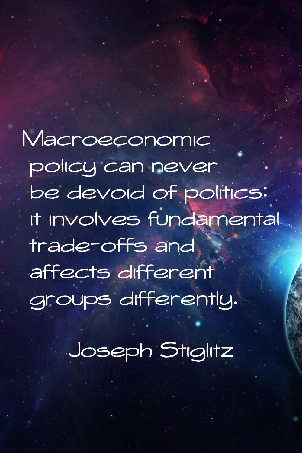 Macroeconomic policy can never be devoid of politics: it involves fundamental trade-offs and affect