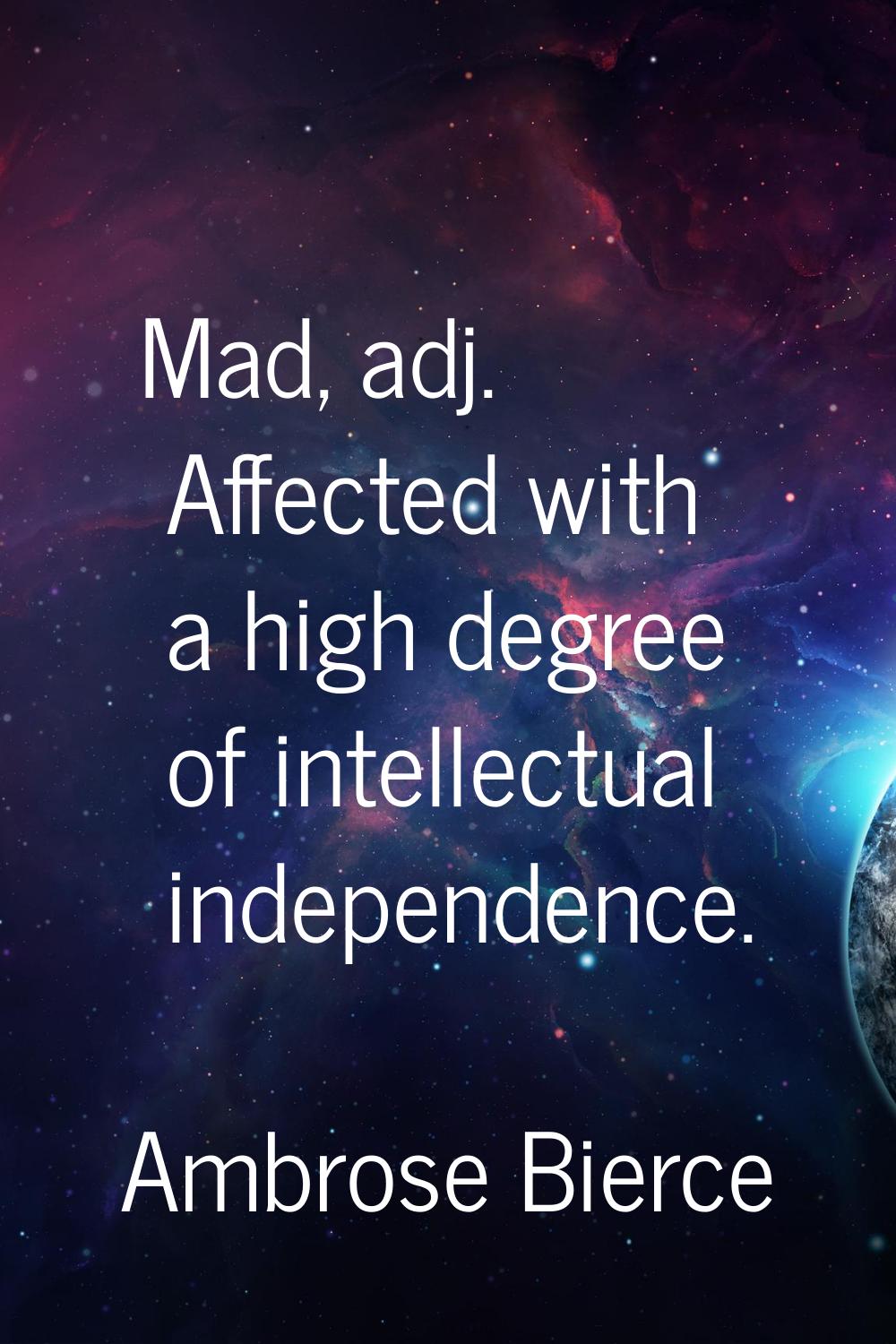 Mad, adj. Affected with a high degree of intellectual independence.