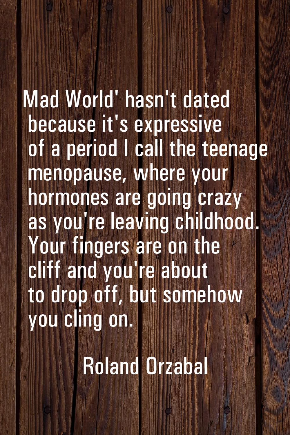 Mad World' hasn't dated because it's expressive of a period I call the teenage menopause, where you