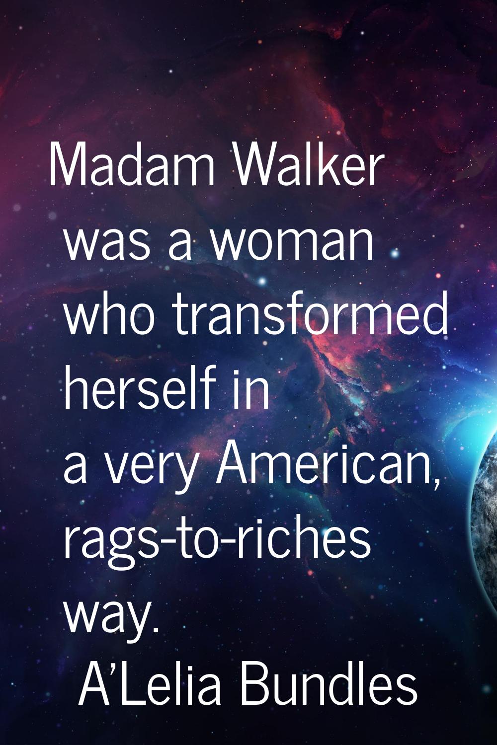 Madam Walker was a woman who transformed herself in a very American, rags-to-riches way.
