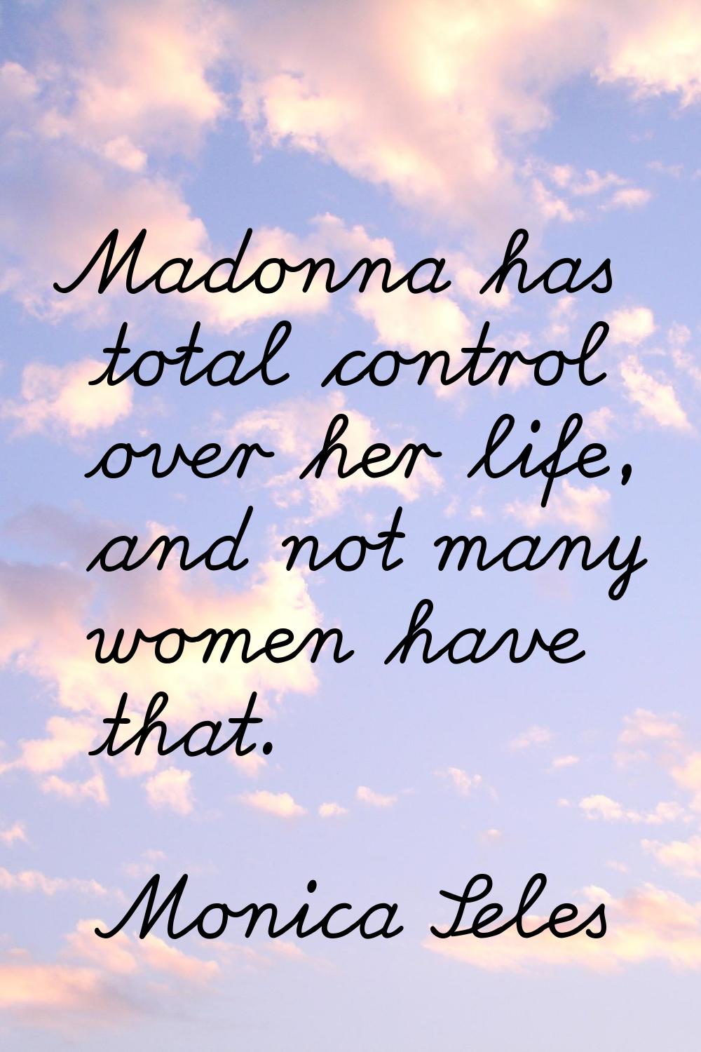 Madonna has total control over her life, and not many women have that.