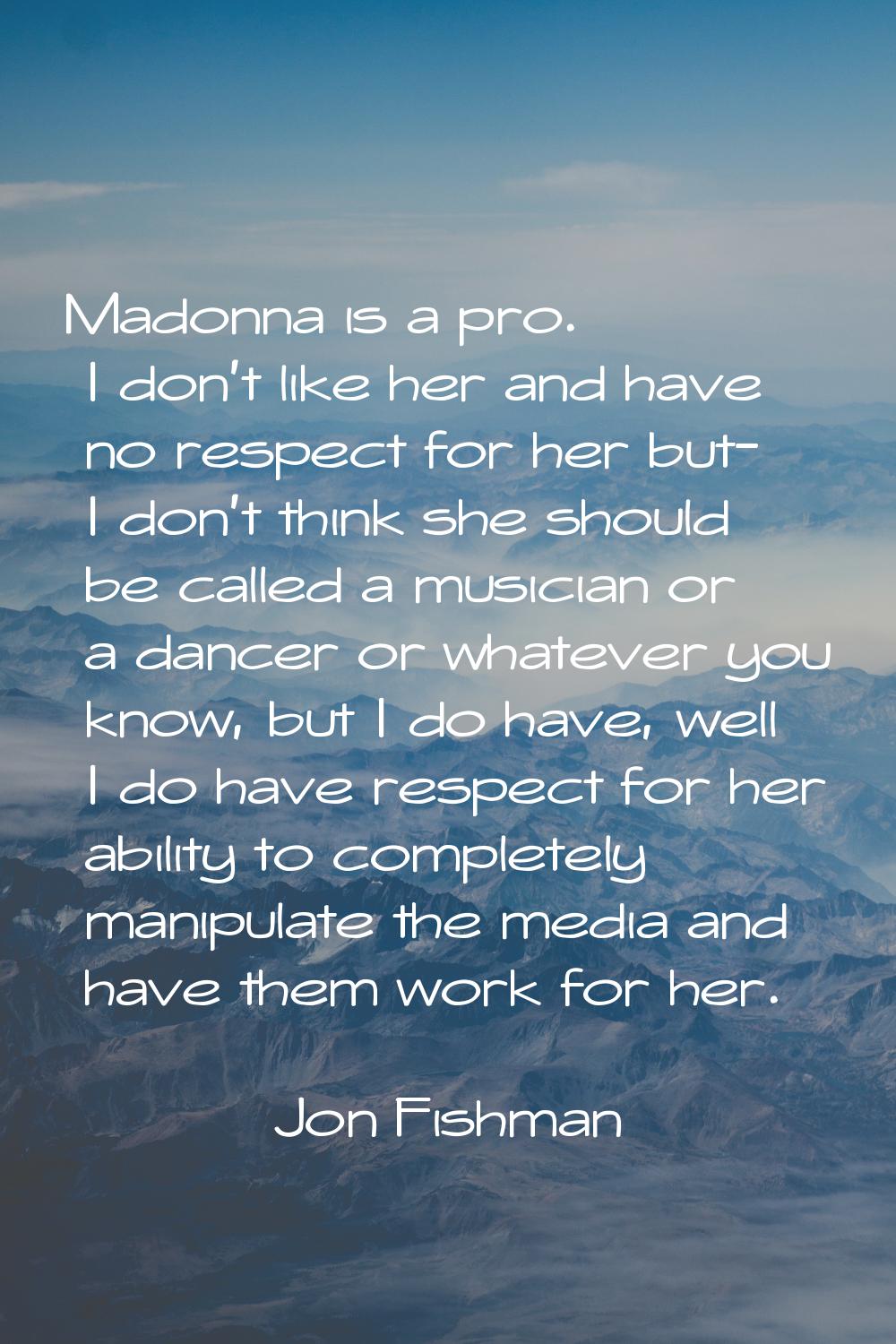 Madonna is a pro. I don't like her and have no respect for her but- I don't think she should be cal