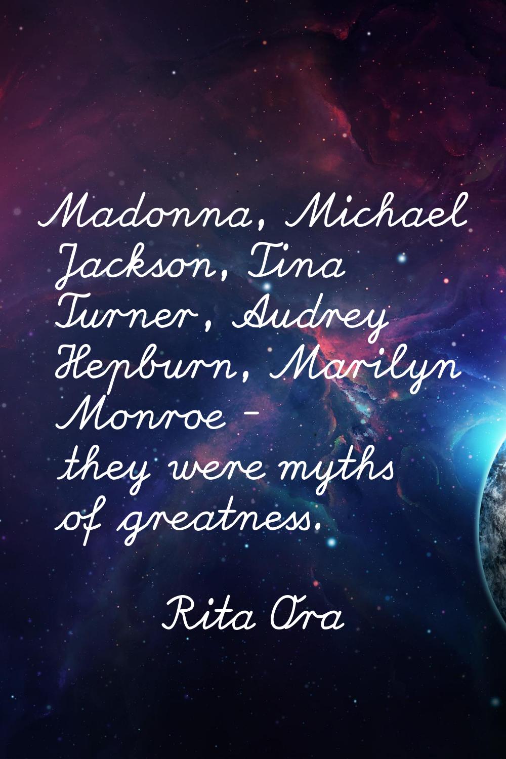 Madonna, Michael Jackson, Tina Turner, Audrey Hepburn, Marilyn Monroe - they were myths of greatnes