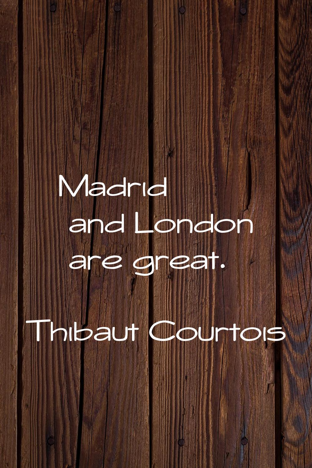 Madrid and London are great.