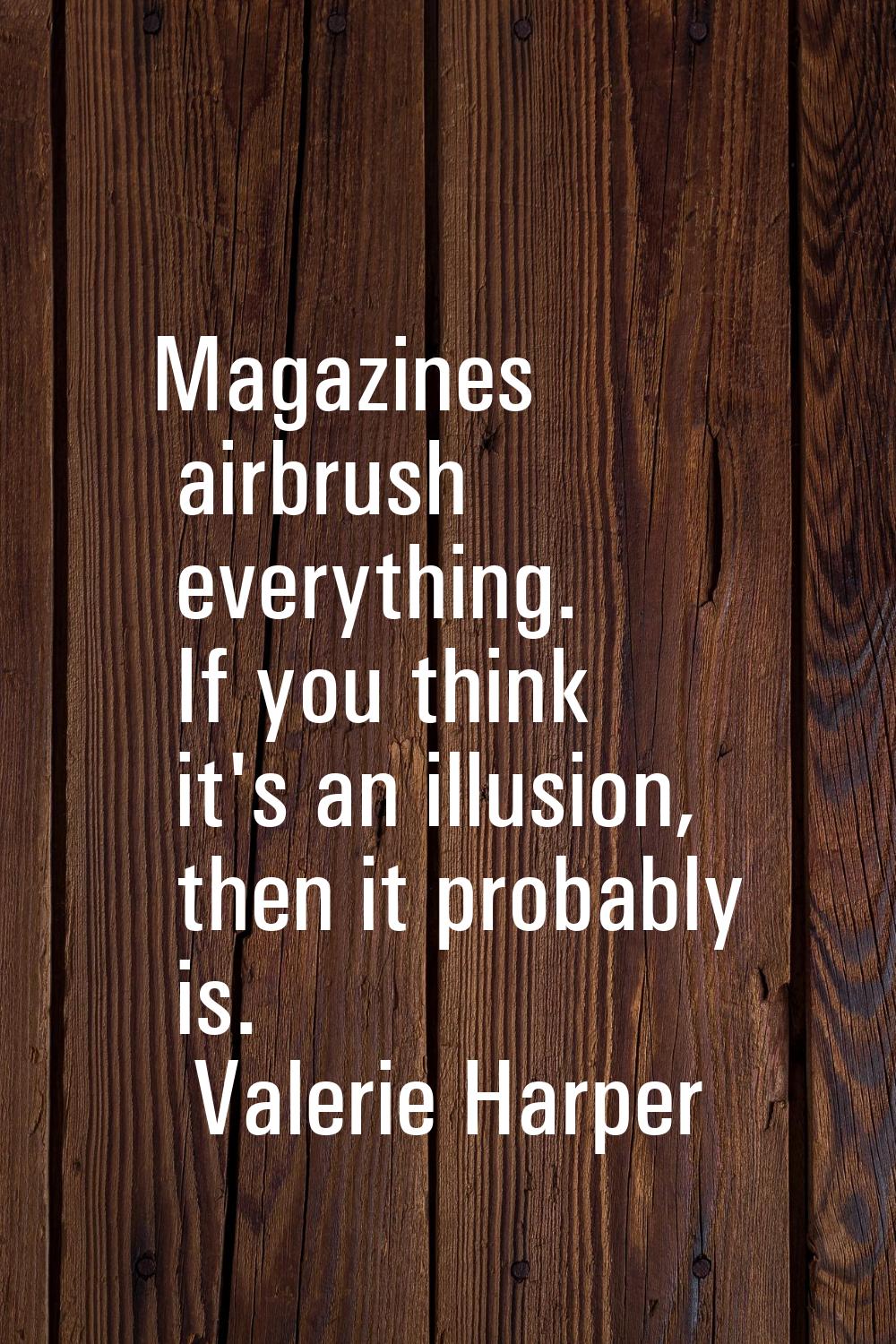 Magazines airbrush everything. If you think it's an illusion, then it probably is.