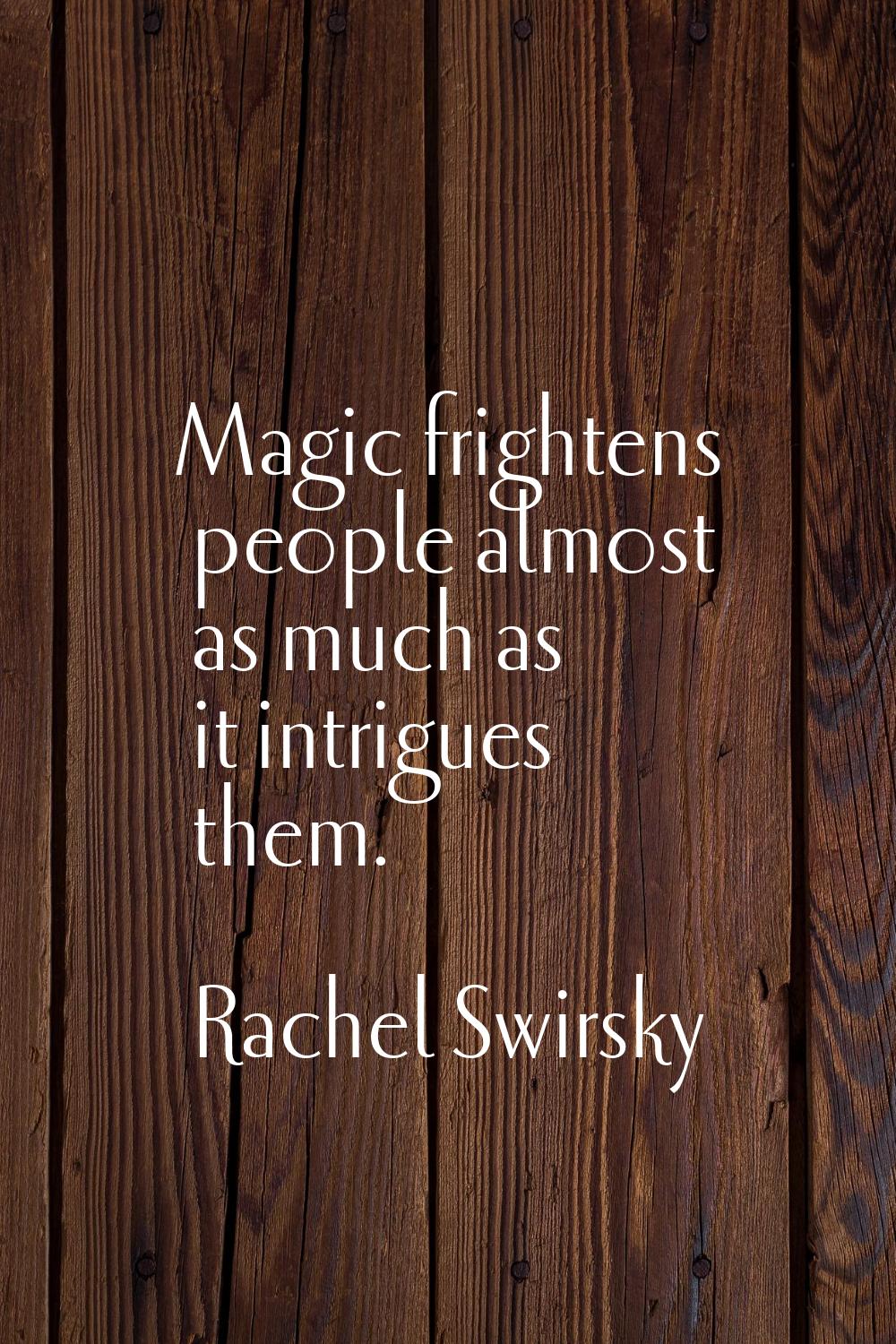 Magic frightens people almost as much as it intrigues them.