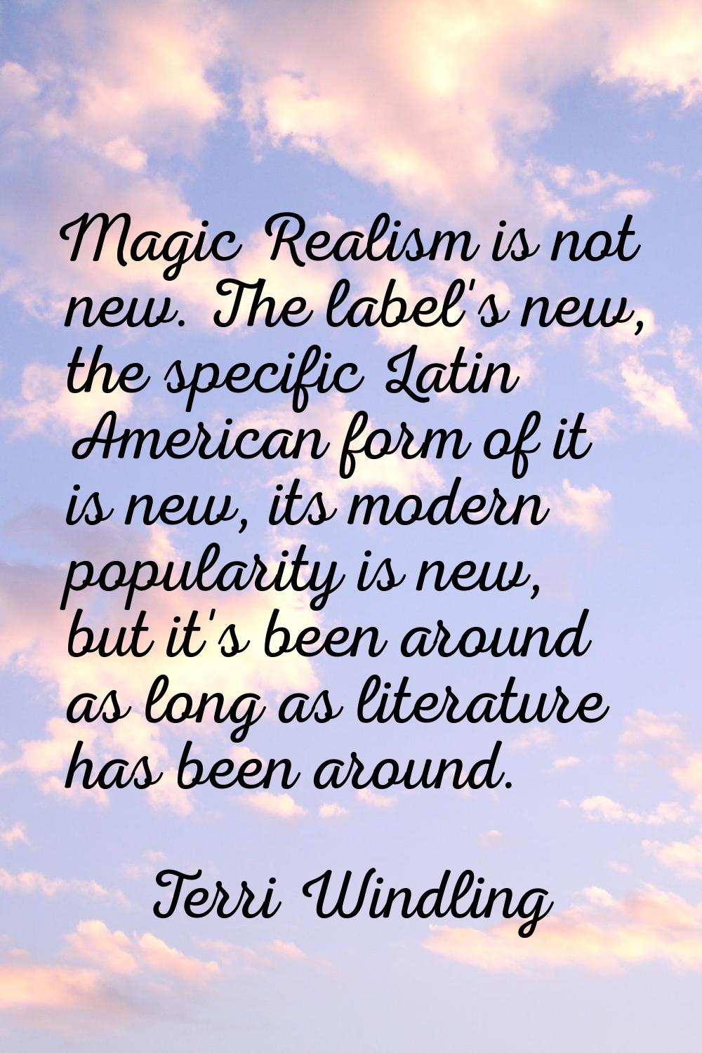 Magic Realism is not new. The label's new, the specific Latin American form of it is new, its moder