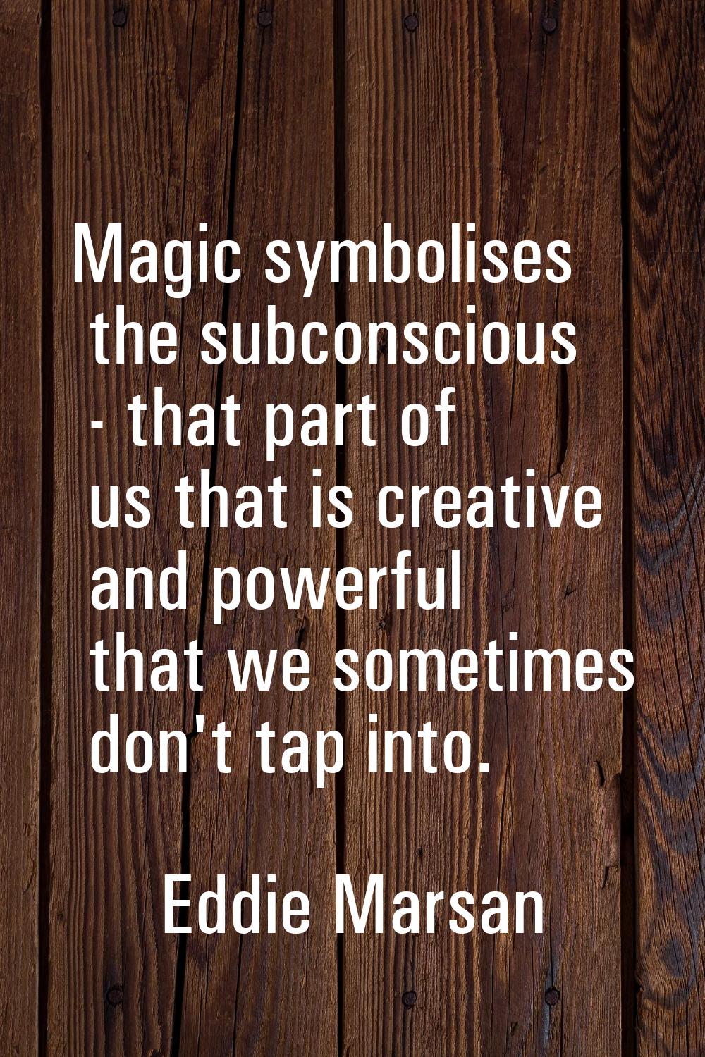 Magic symbolises the subconscious - that part of us that is creative and powerful that we sometimes