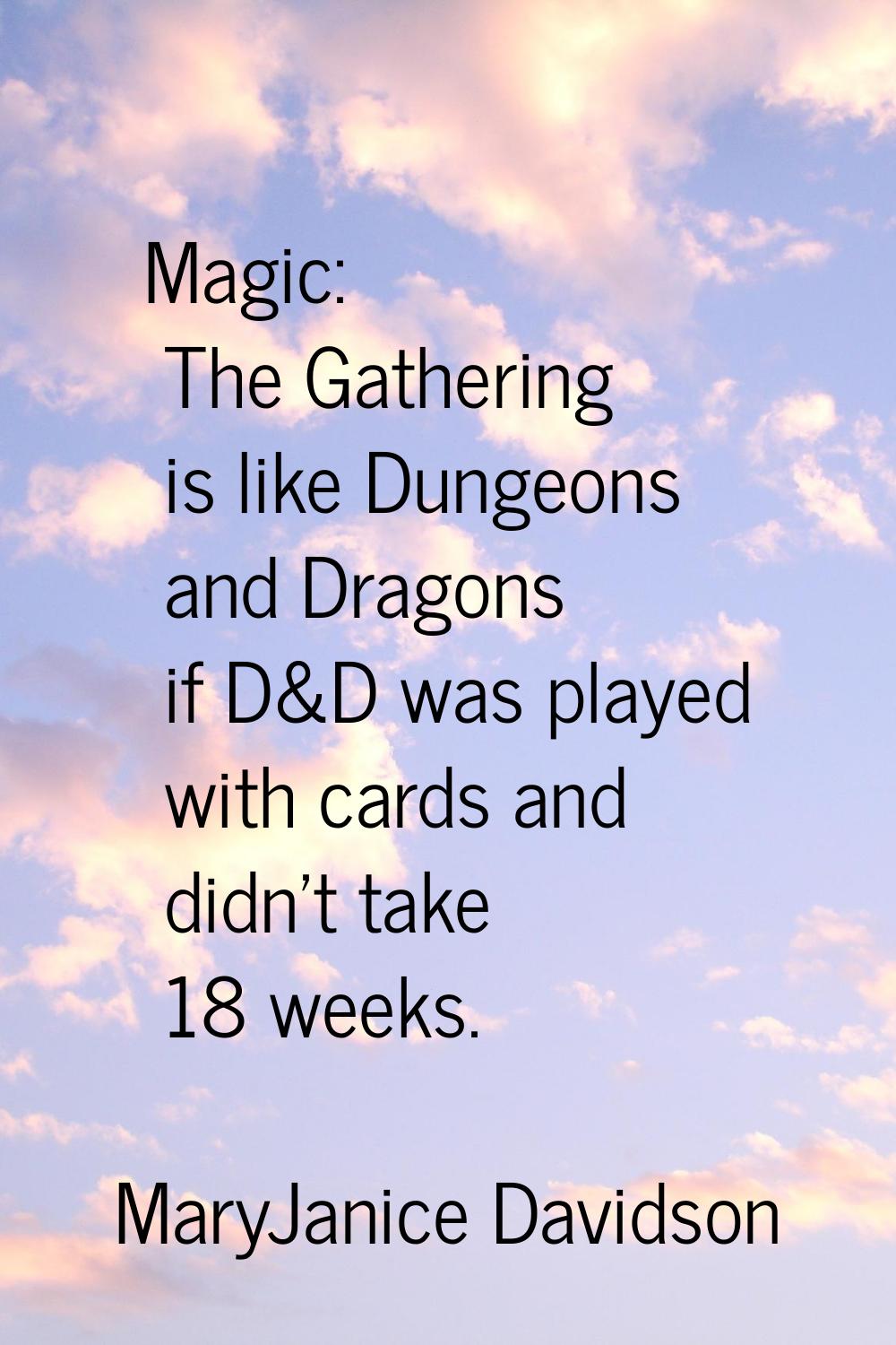 Magic: The Gathering is like Dungeons and Dragons if D&D was played with cards and didn't take 18 w