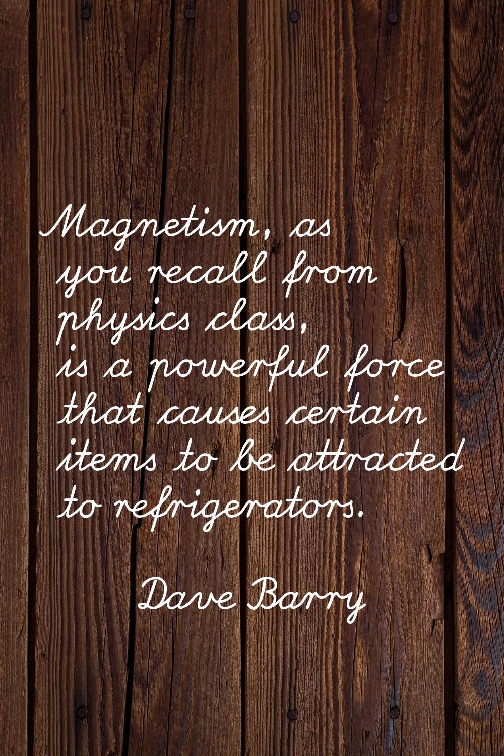 Magnetism, as you recall from physics class, is a powerful force that causes certain items to be at