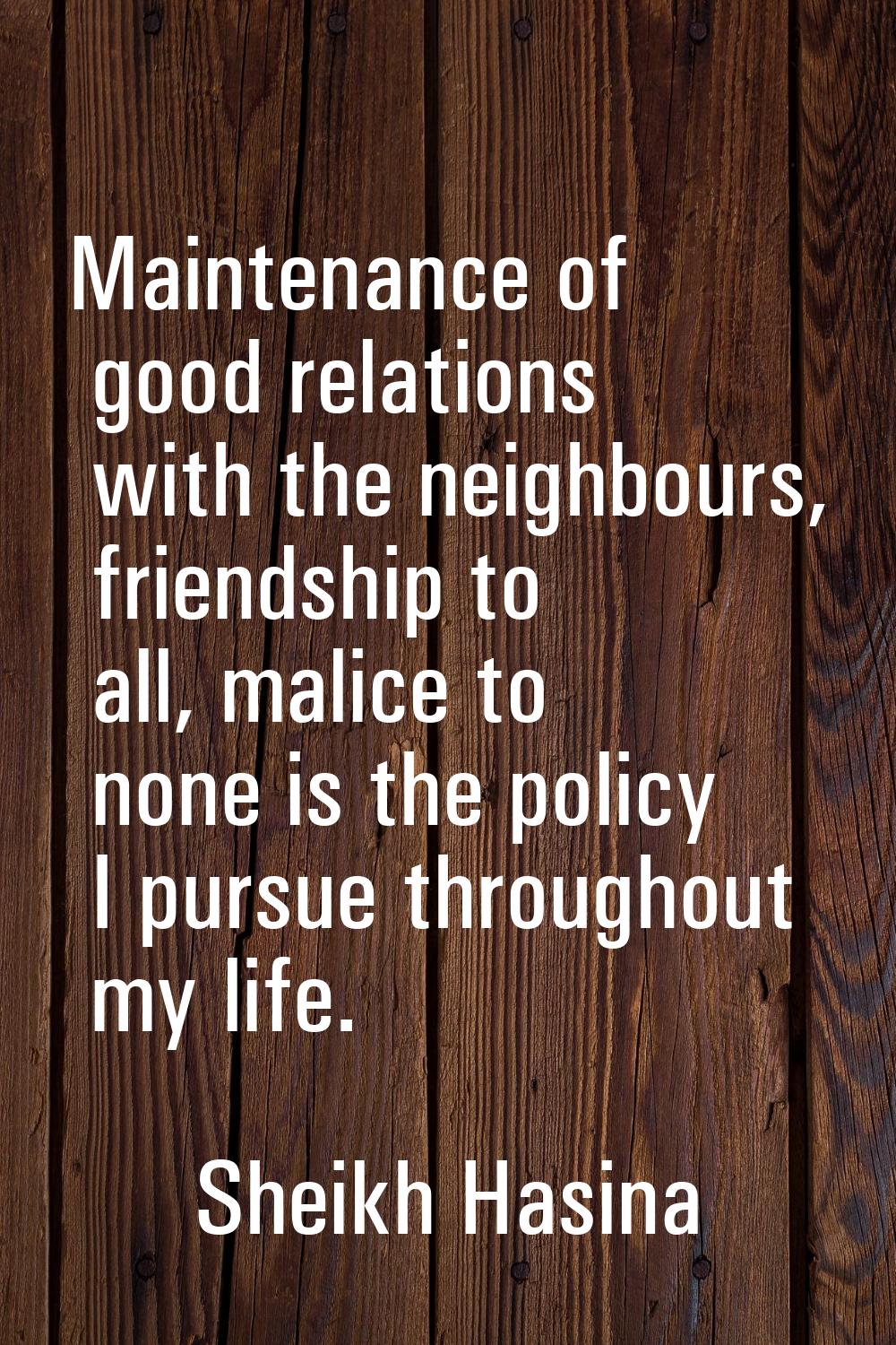 Maintenance of good relations with the neighbours, friendship to all, malice to none is the policy 