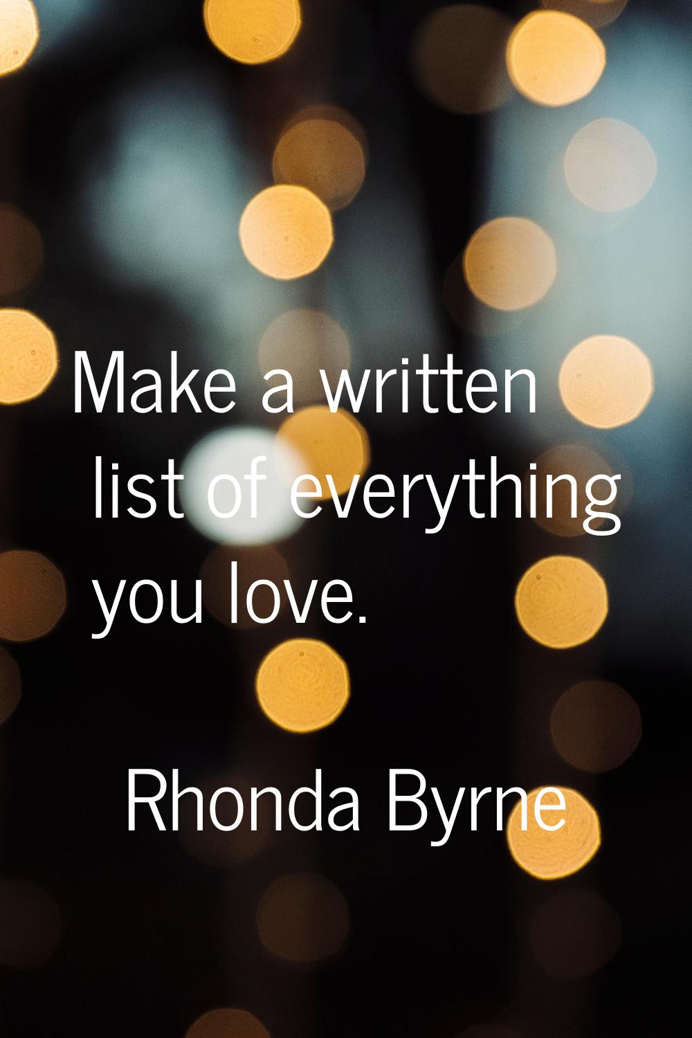 Make a written list of everything you love.