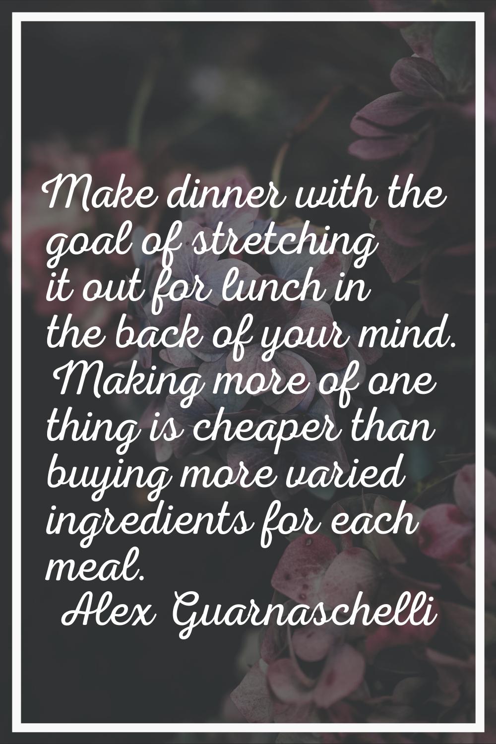 Make dinner with the goal of stretching it out for lunch in the back of your mind. Making more of o
