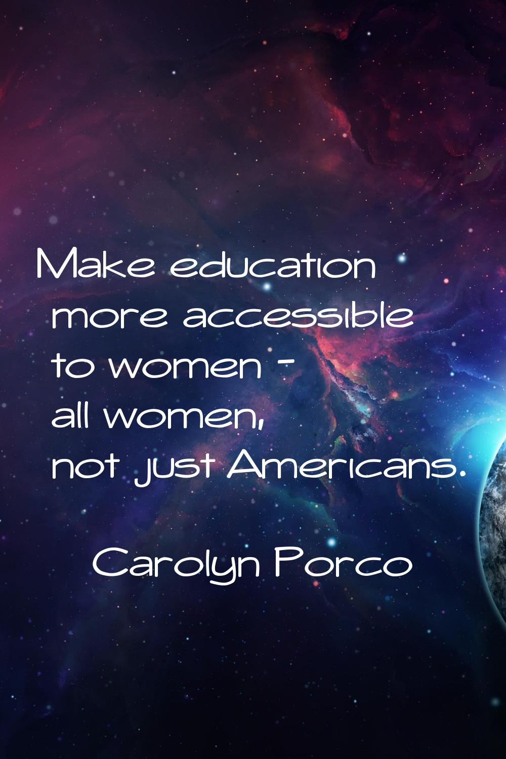 Make education more accessible to women - all women, not just Americans.