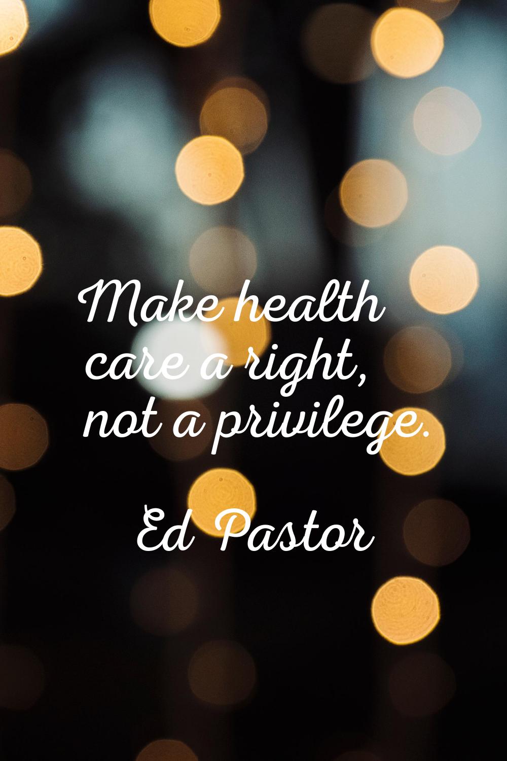 Make health care a right, not a privilege.