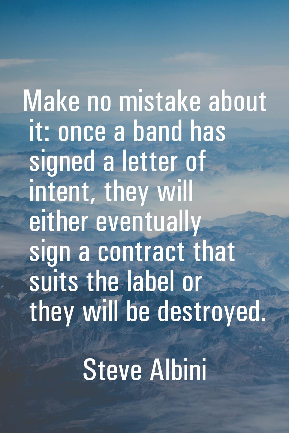 Make no mistake about it: once a band has signed a letter of intent, they will either eventually si