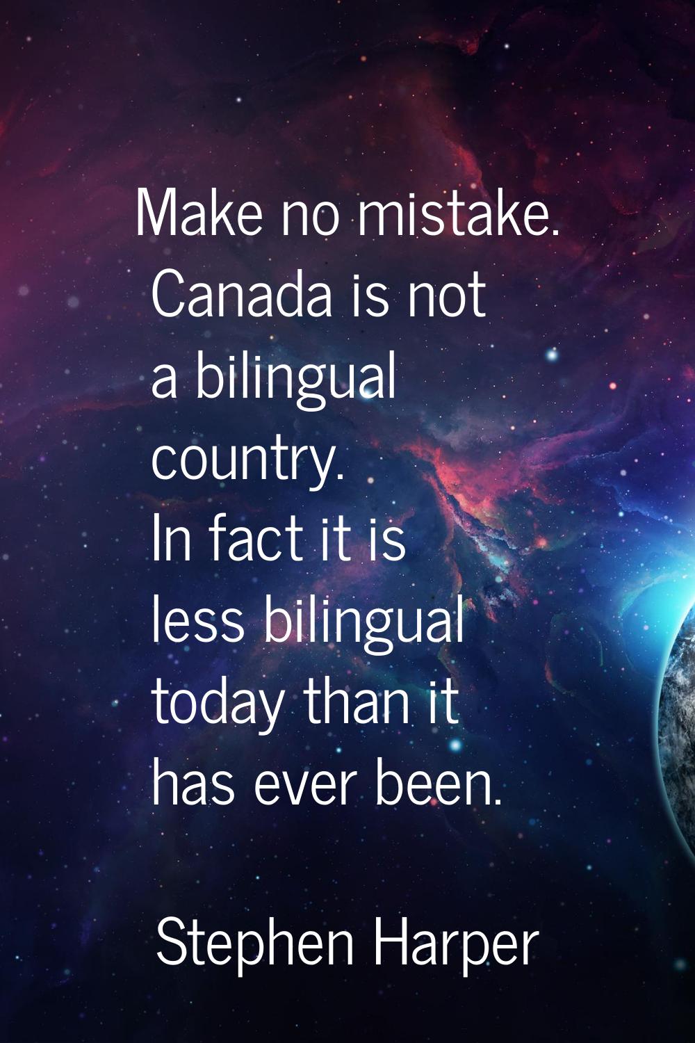 Make no mistake. Canada is not a bilingual country. In fact it is less bilingual today than it has 