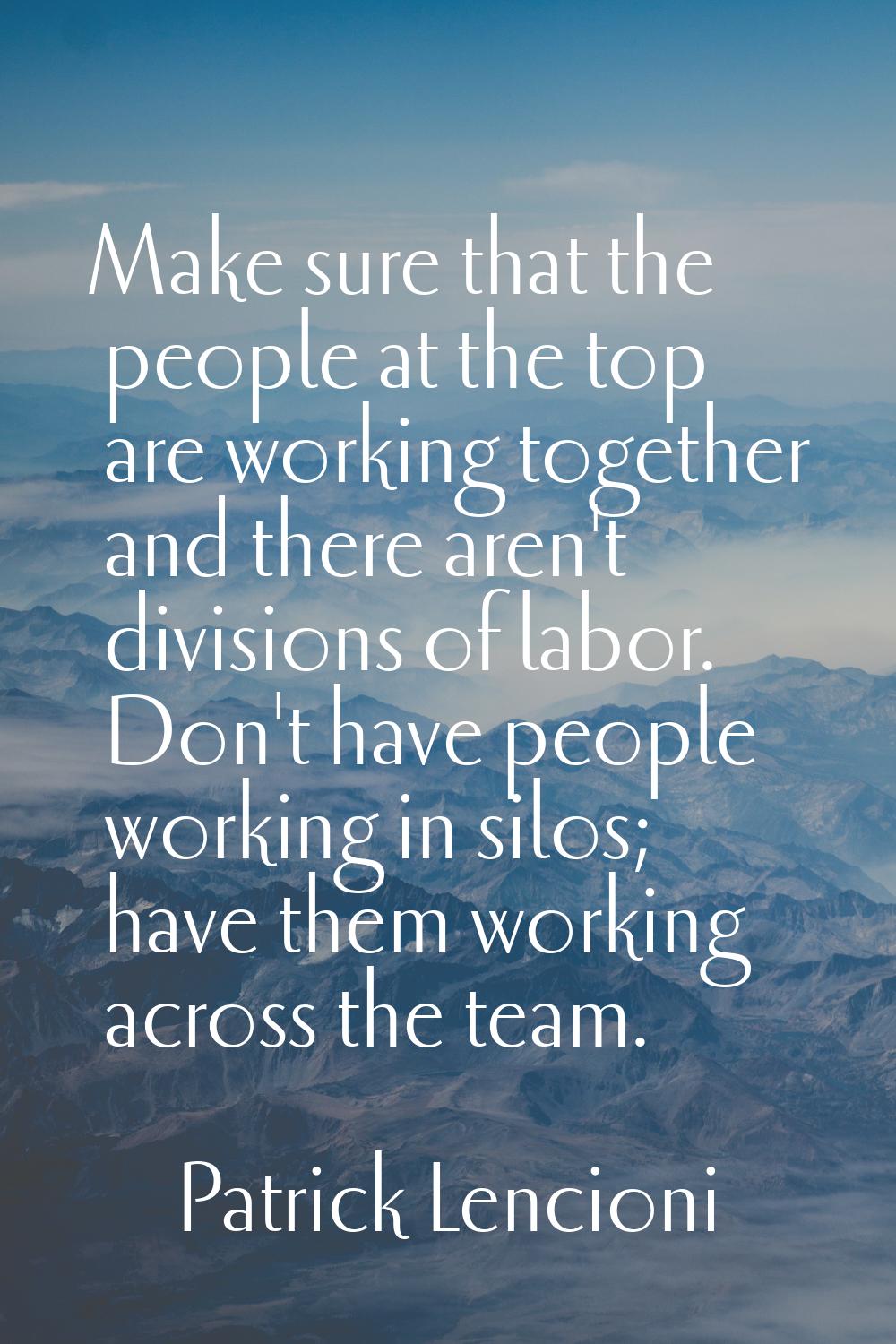 Make sure that the people at the top are working together and there aren't divisions of labor. Don'