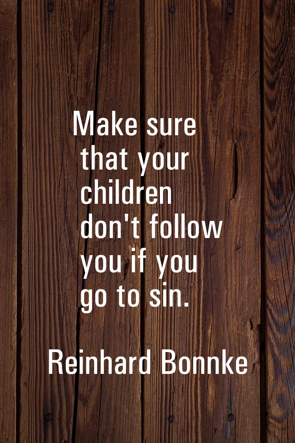 Make sure that your children don't follow you if you go to sin.