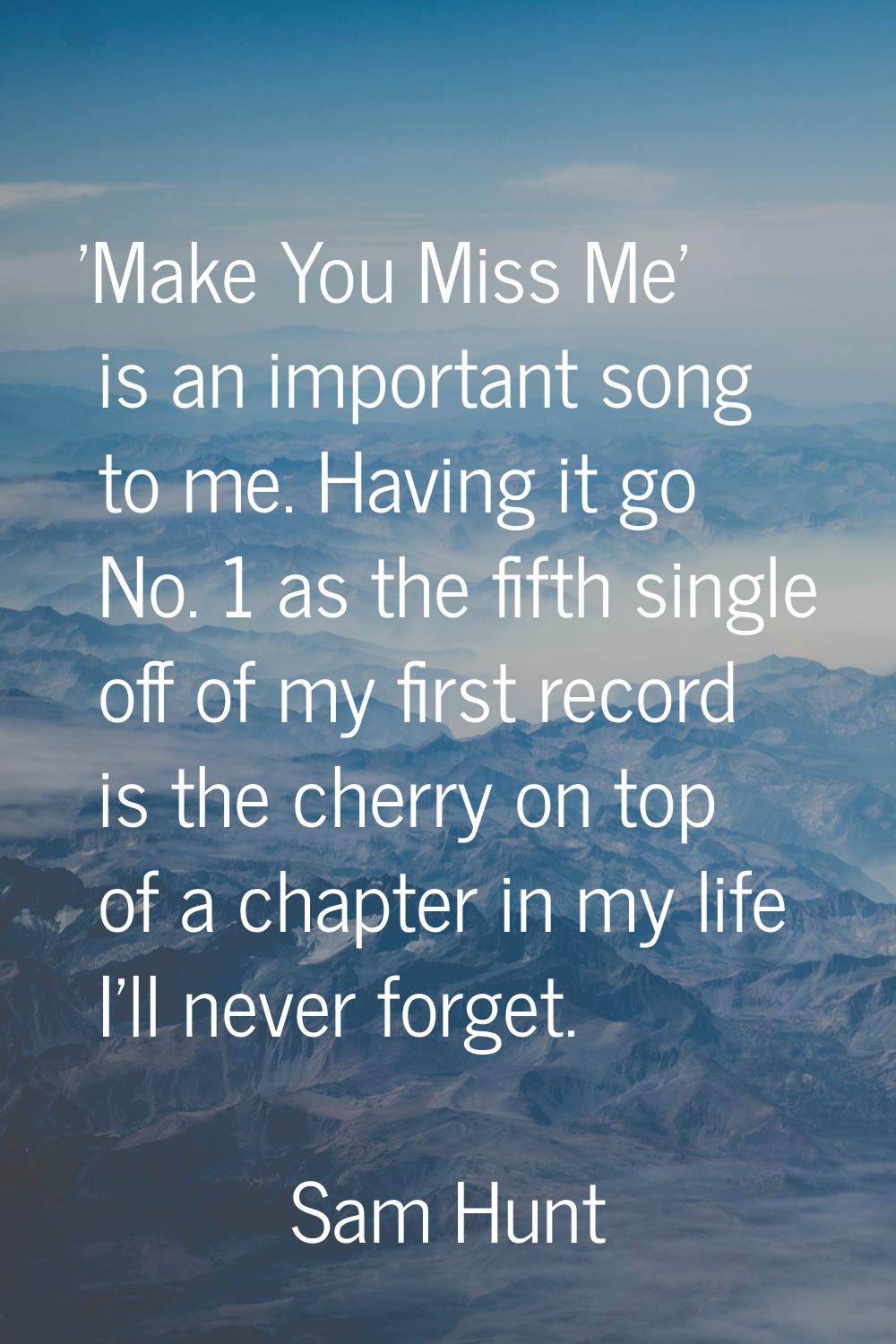 'Make You Miss Me' is an important song to me. Having it go No. 1 as the fifth single off of my fir