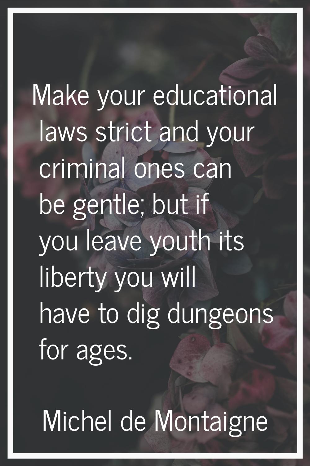 Make your educational laws strict and your criminal ones can be gentle; but if you leave youth its 