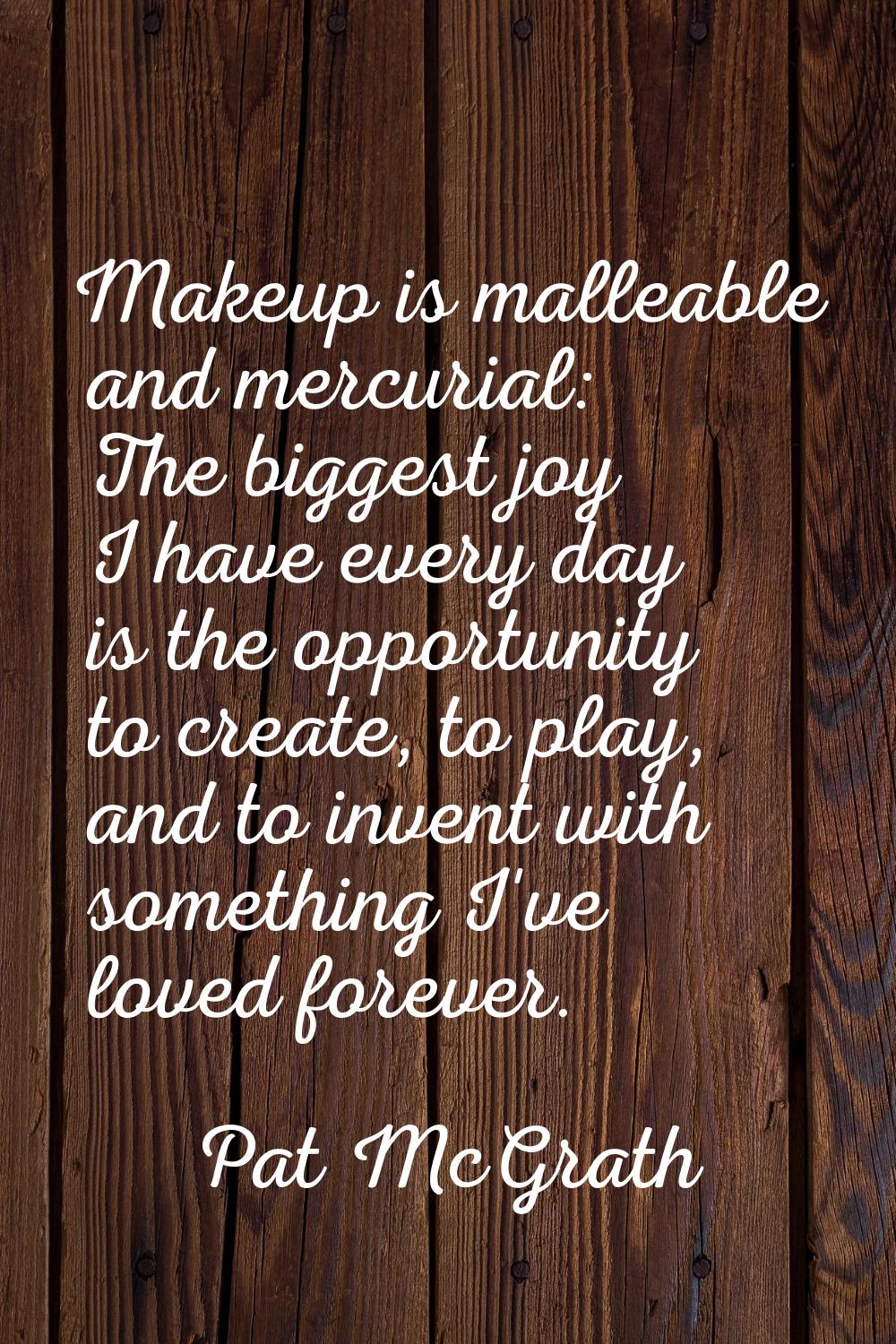 Makeup is malleable and mercurial: The biggest joy I have every day is the opportunity to create, t