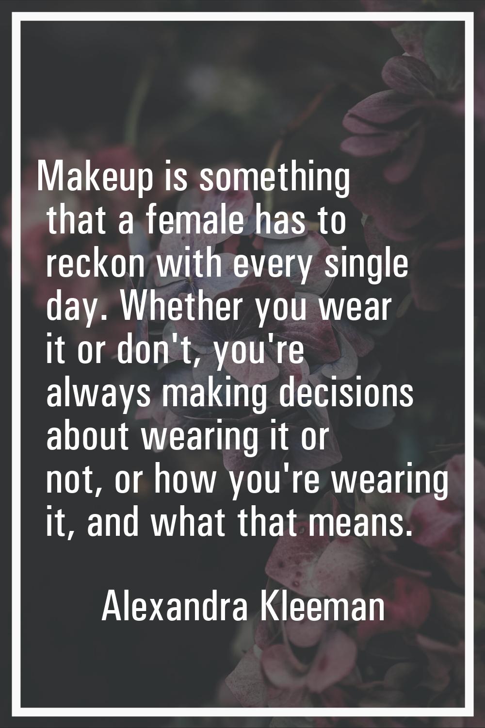Makeup is something that a female has to reckon with every single day. Whether you wear it or don't