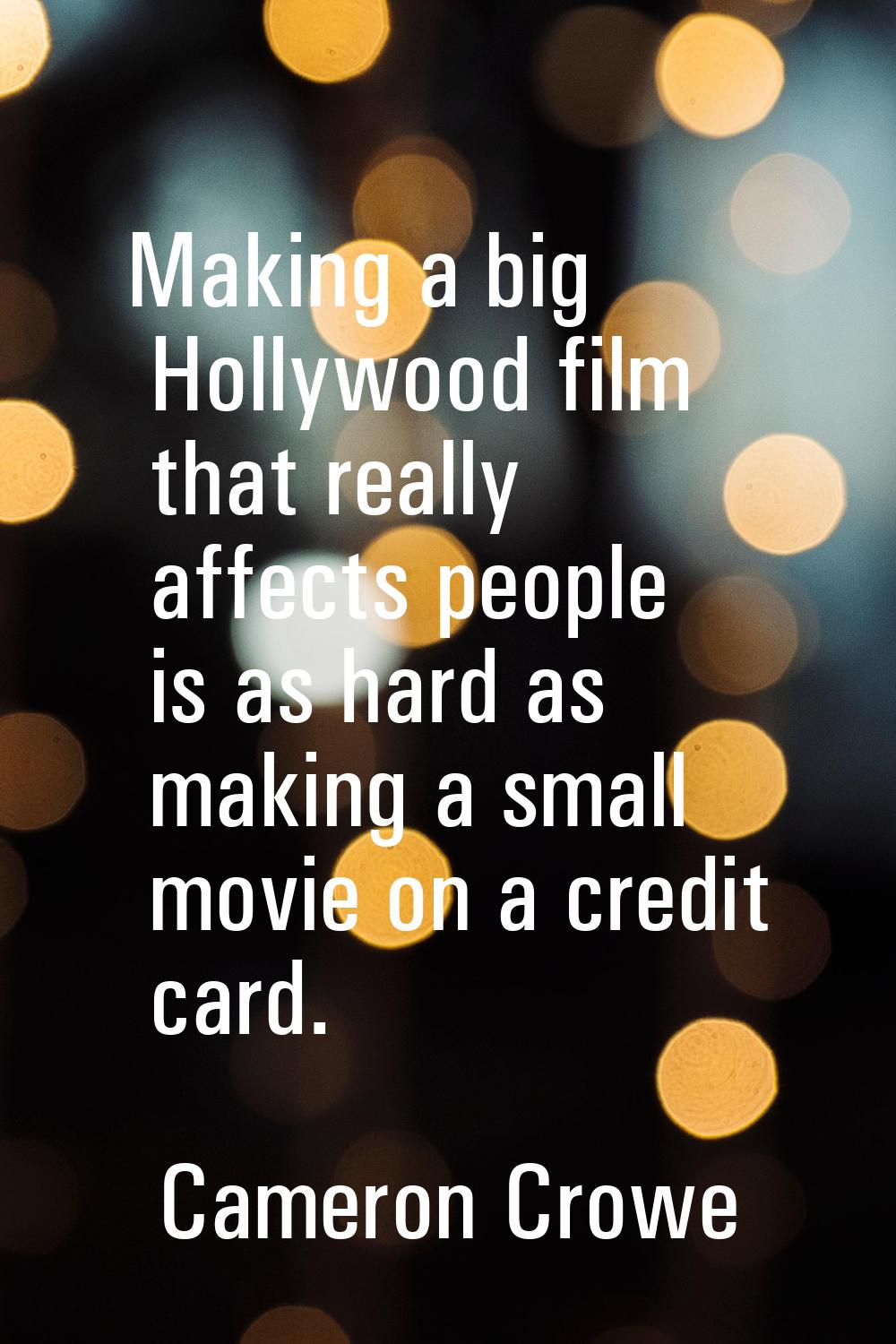Making a big Hollywood film that really affects people is as hard as making a small movie on a cred