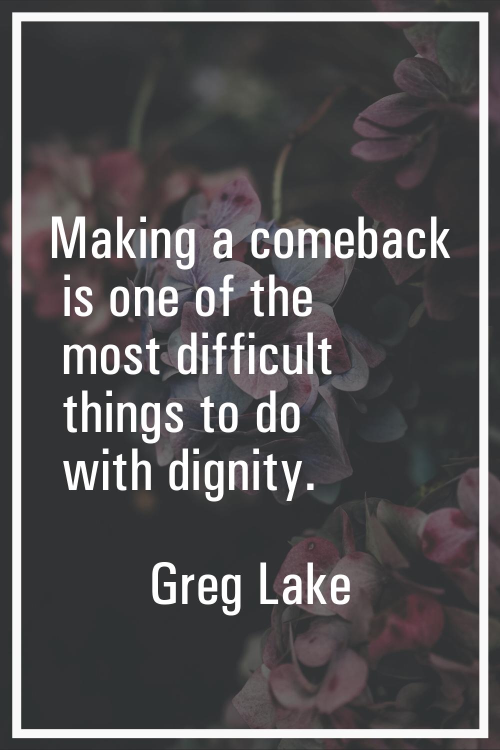 Making a comeback is one of the most difficult things to do with dignity.