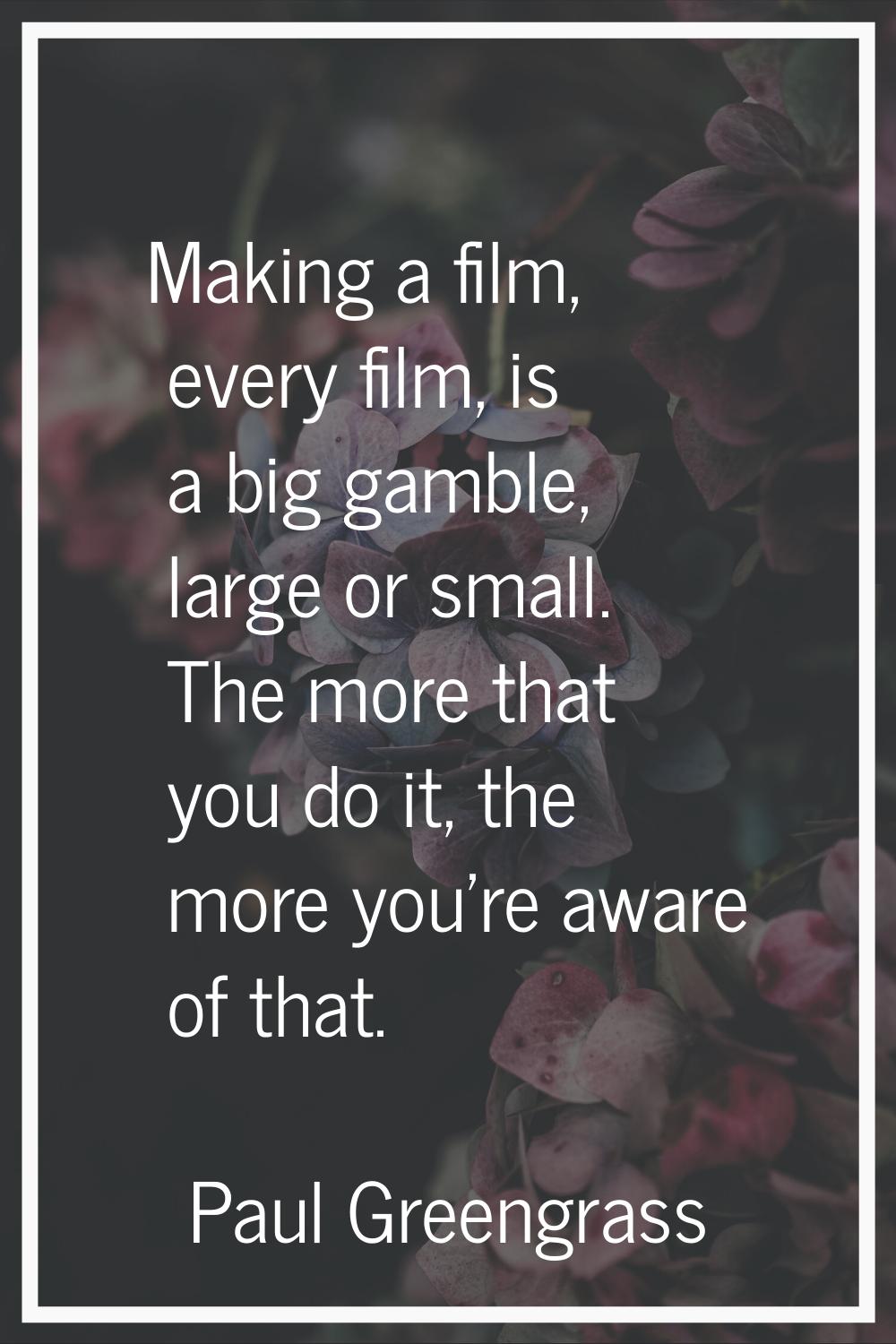 Making a film, every film, is a big gamble, large or small. The more that you do it, the more you'r