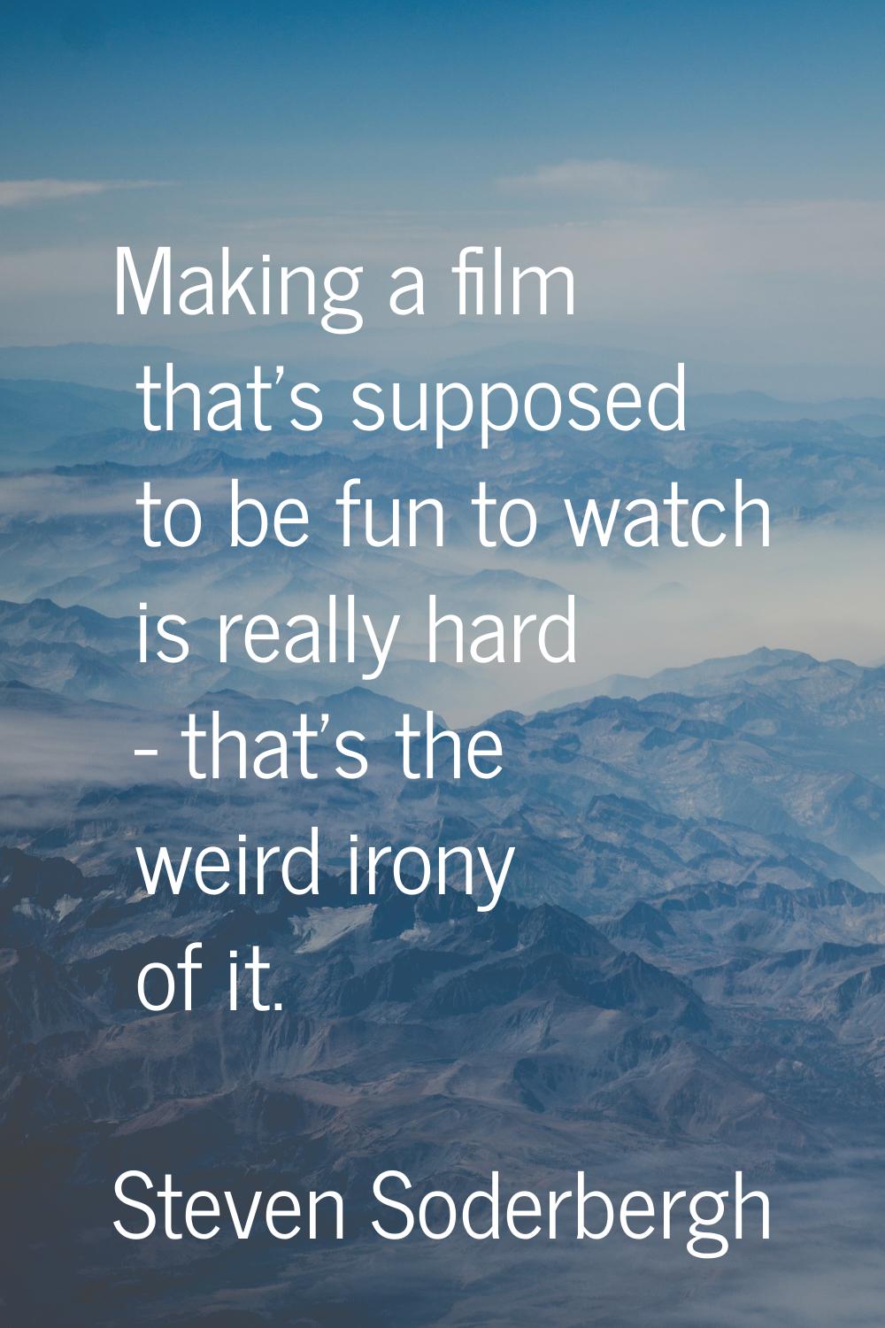 Making a film that's supposed to be fun to watch is really hard - that's the weird irony of it.