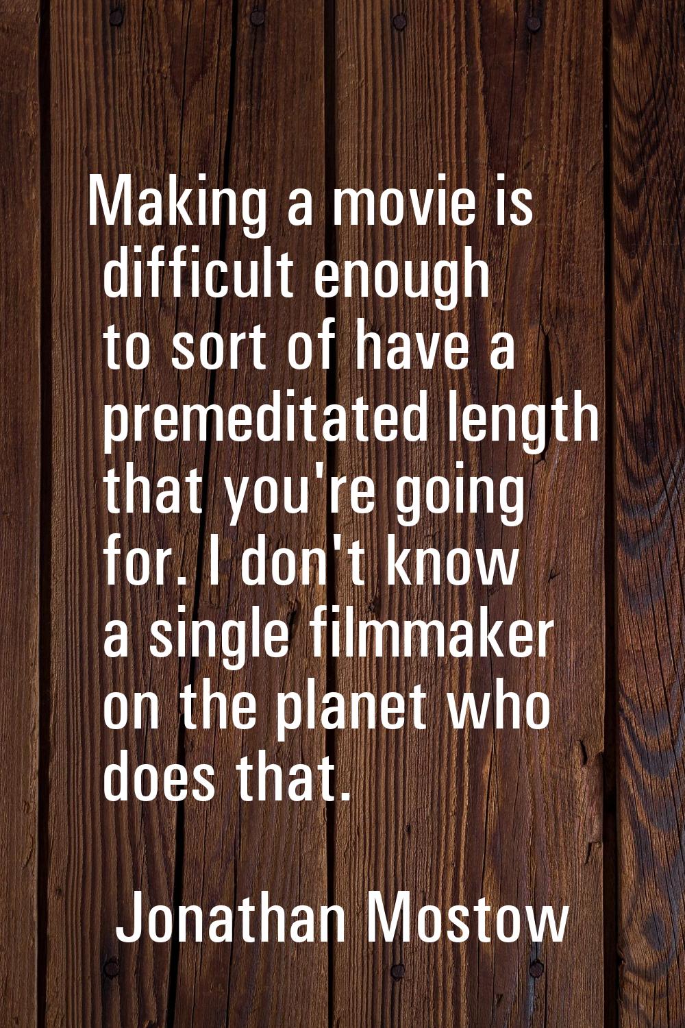 Making a movie is difficult enough to sort of have a premeditated length that you're going for. I d