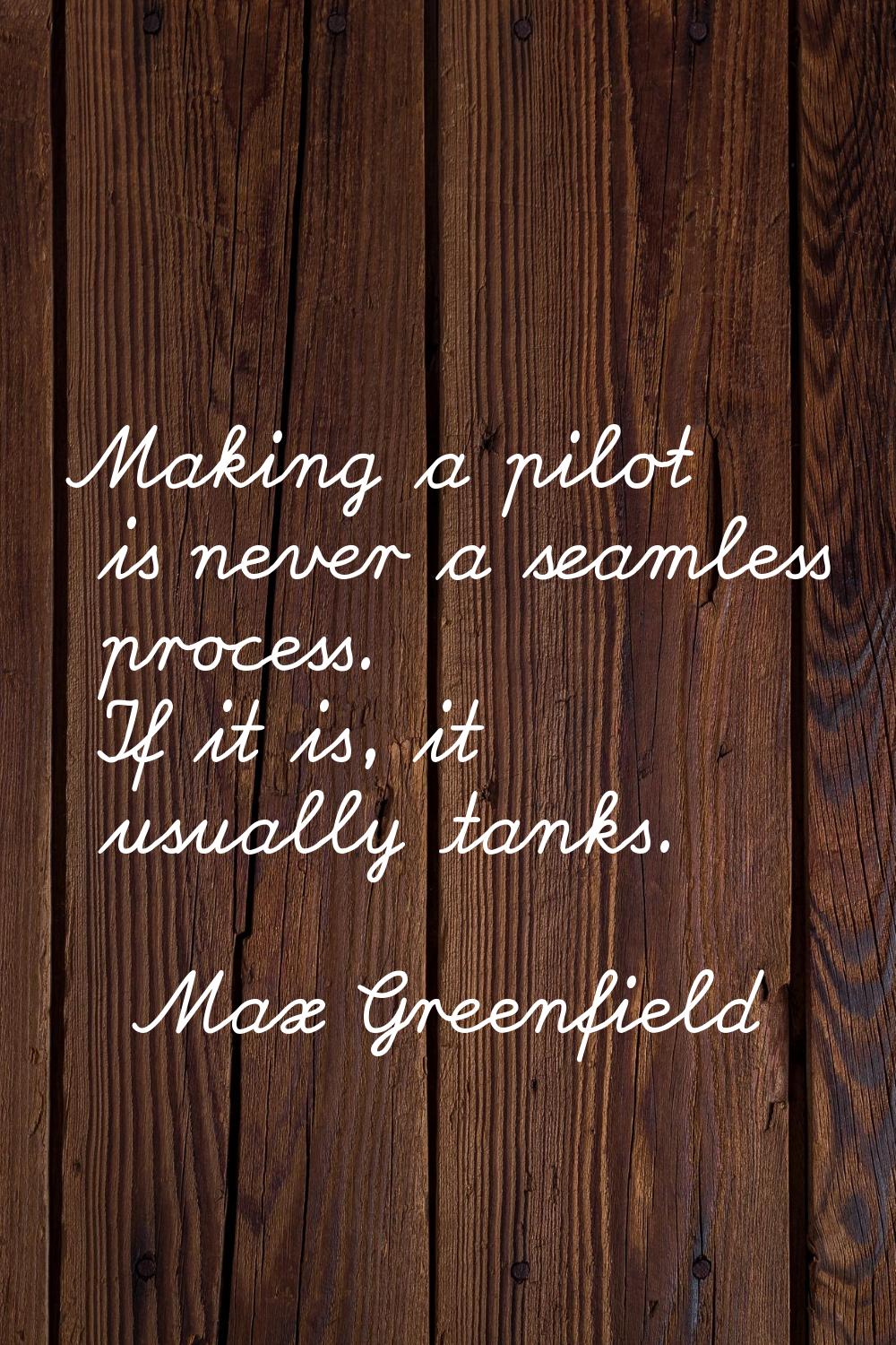 Making a pilot is never a seamless process. If it is, it usually tanks.