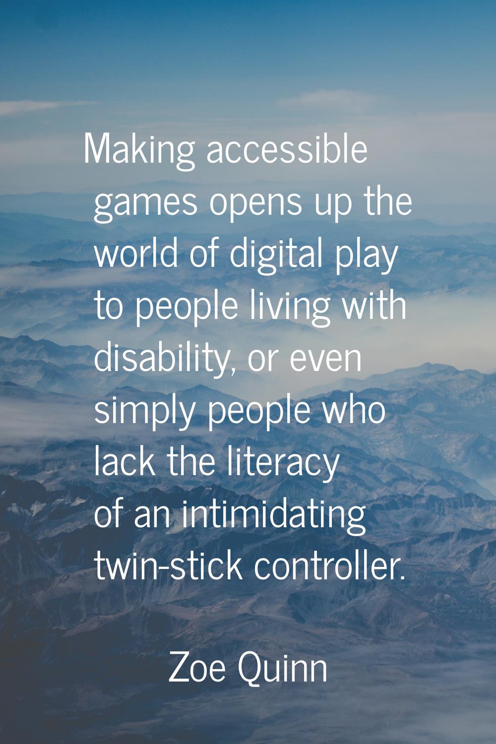 Making accessible games opens up the world of digital play to people living with disability, or eve