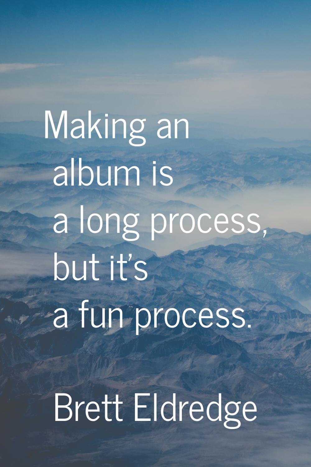 Making an album is a long process, but it's a fun process.