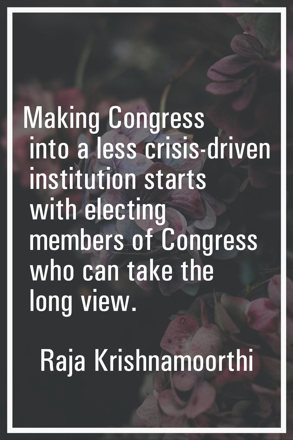 Making Congress into a less crisis-driven institution starts with electing members of Congress who 