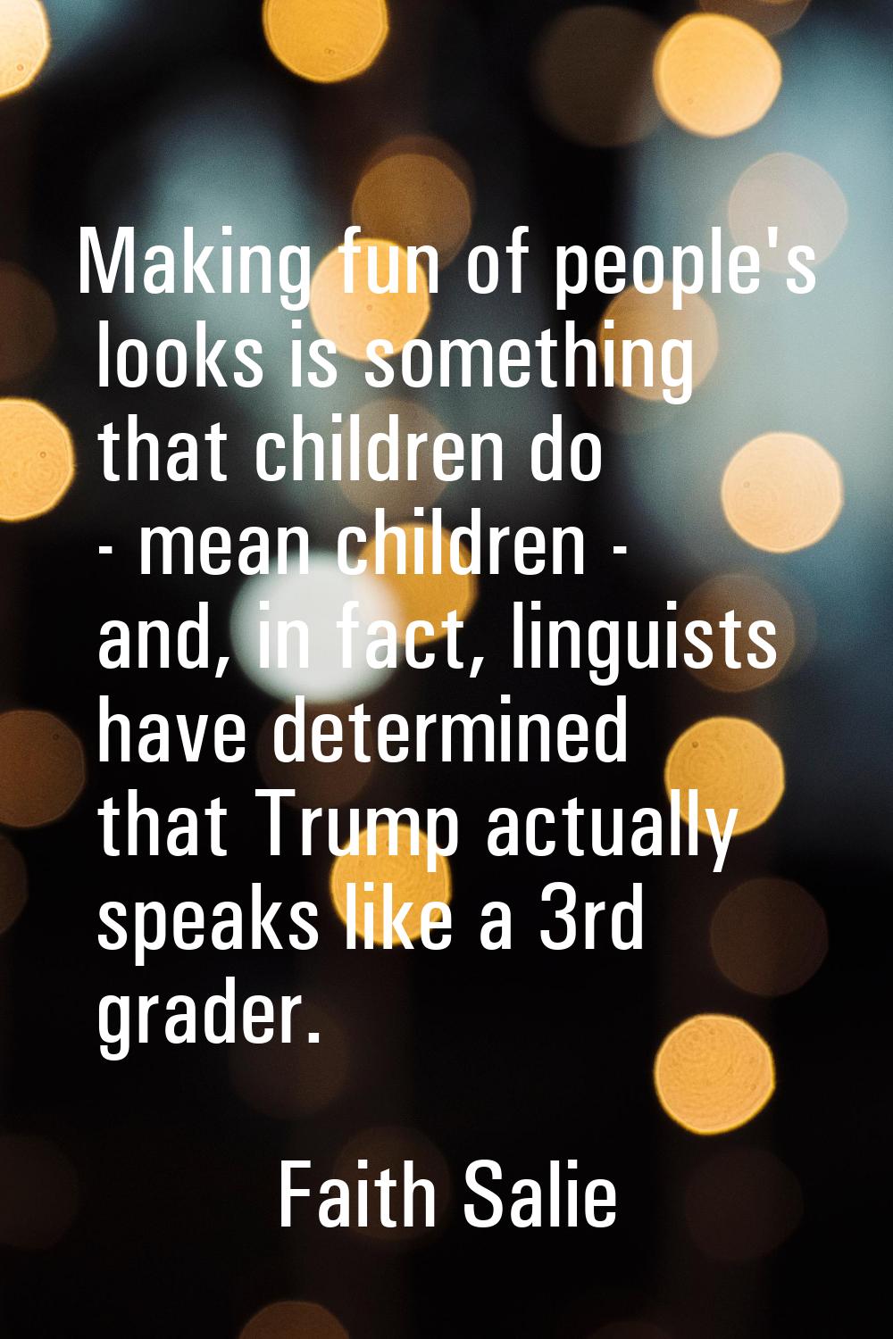 Making fun of people's looks is something that children do - mean children - and, in fact, linguist