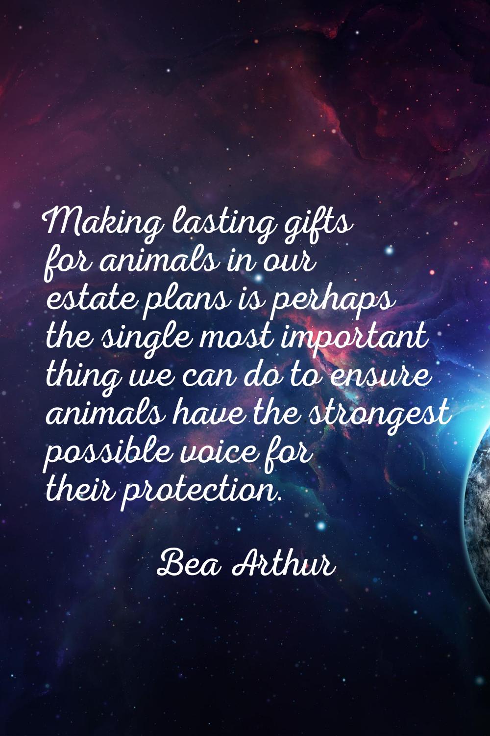 Making lasting gifts for animals in our estate plans is perhaps the single most important thing we 