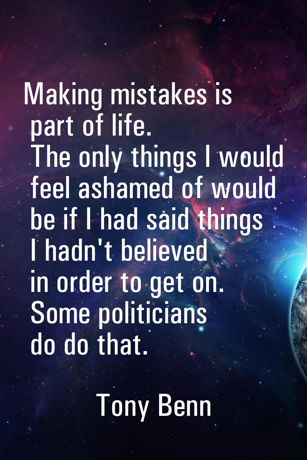 Making mistakes is part of life. The only things I would feel ashamed of would be if I had said thi
