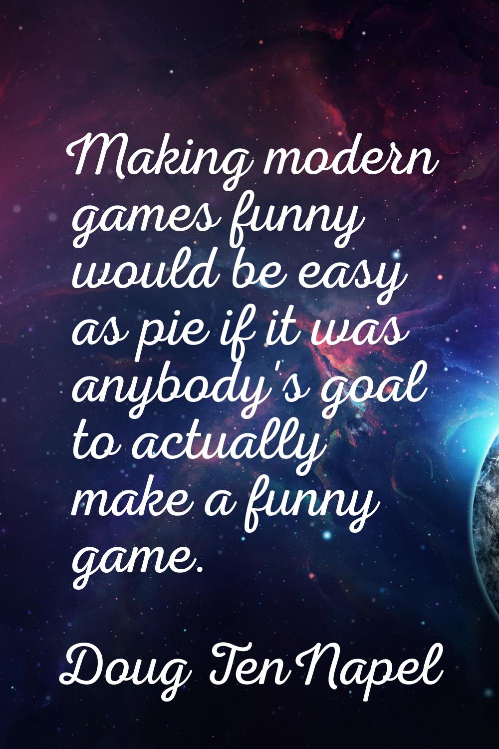 Making modern games funny would be easy as pie if it was anybody's goal to actually make a funny ga