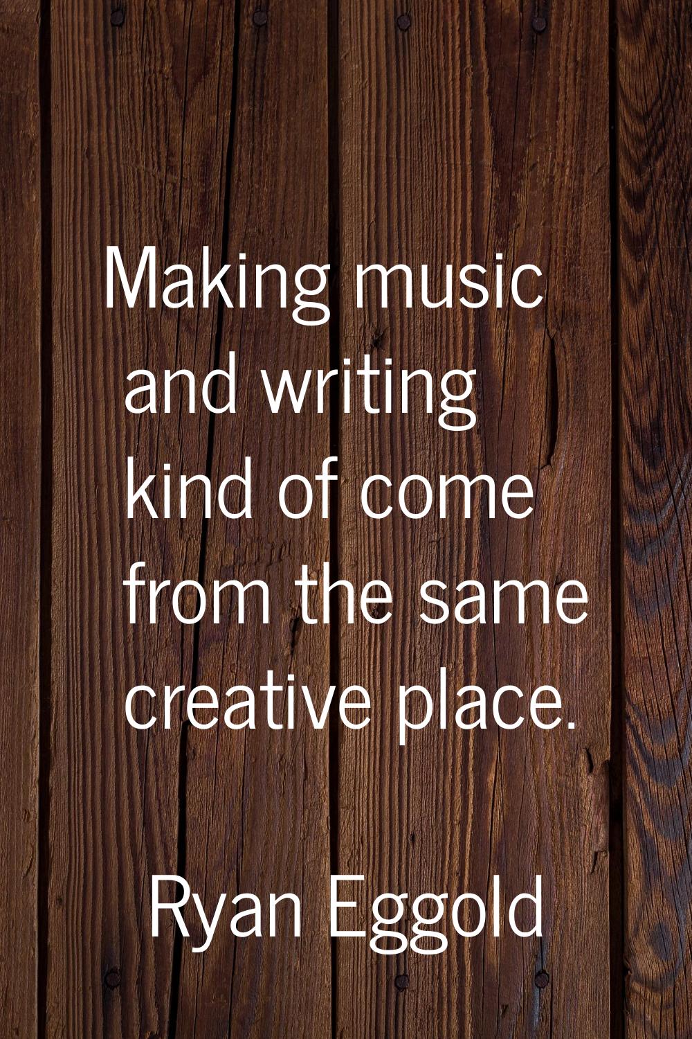 Making music and writing kind of come from the same creative place.