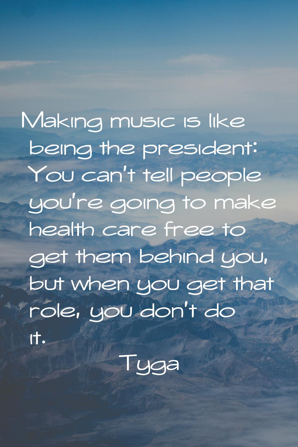 Making music is like being the president: You can't tell people you're going to make health care fr