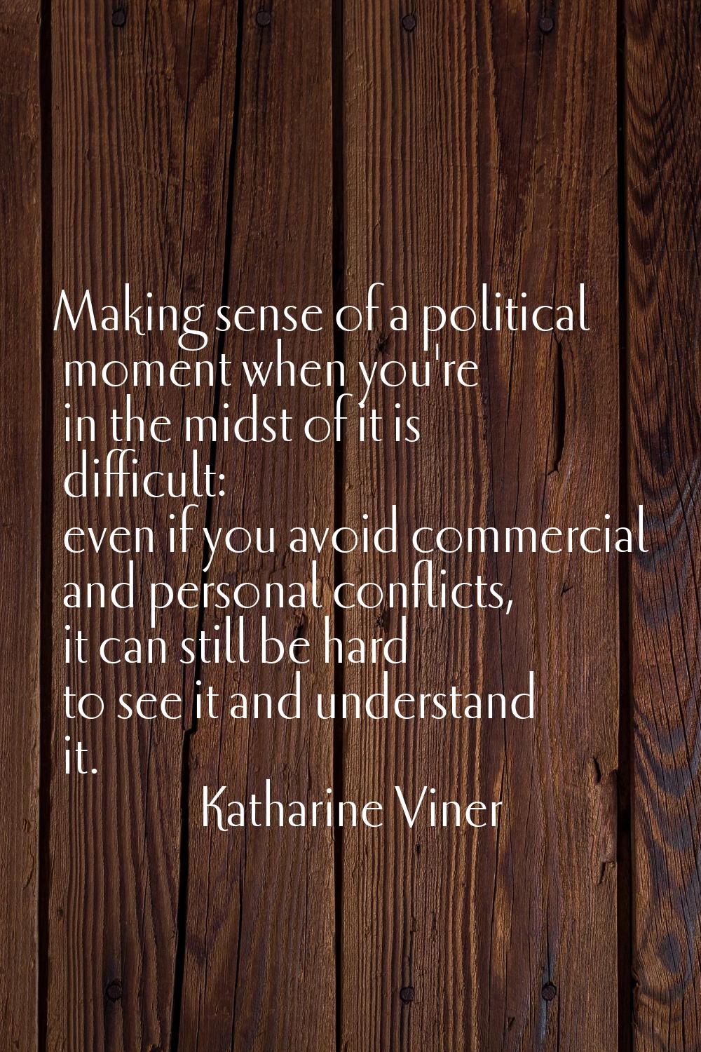 Making sense of a political moment when you're in the midst of it is difficult: even if you avoid c