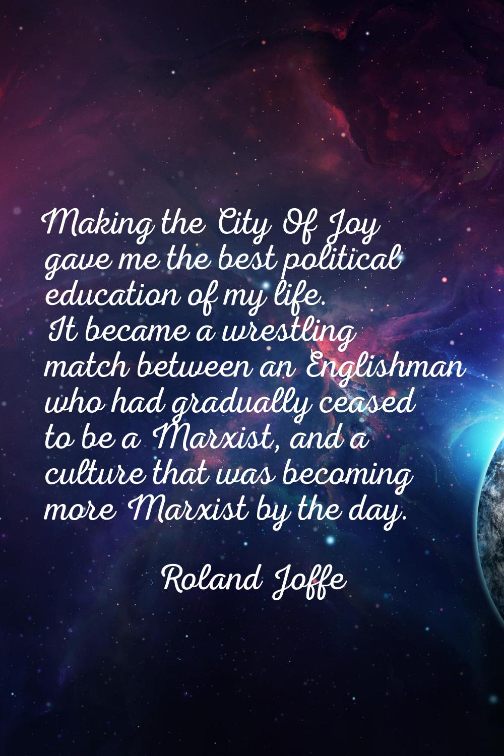 Making the City Of Joy gave me the best political education of my life. It became a wrestling match