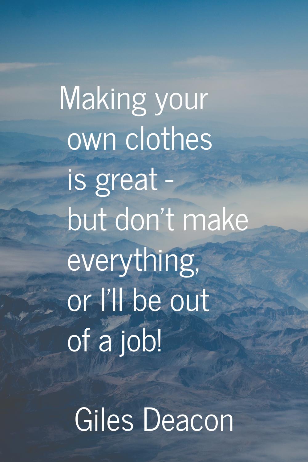 Making your own clothes is great - but don't make everything, or I'll be out of a job!