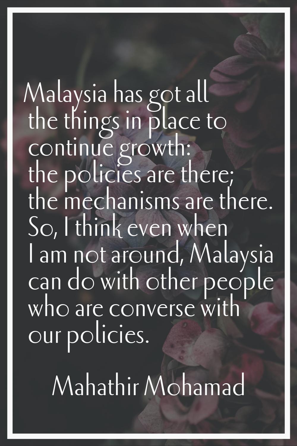 Malaysia has got all the things in place to continue growth: the policies are there; the mechanisms