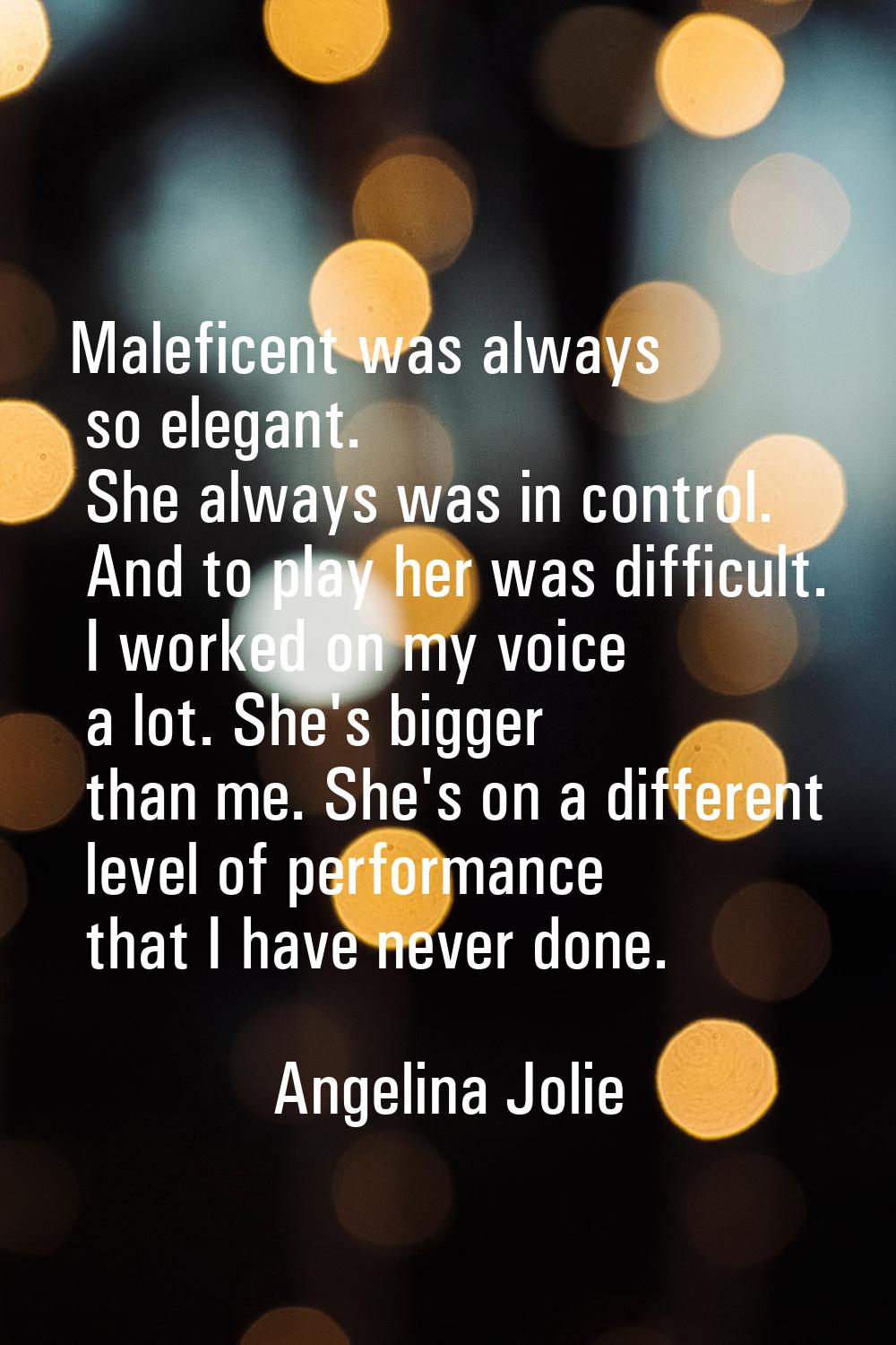 Maleficent was always so elegant. She always was in control. And to play her was difficult. I worke