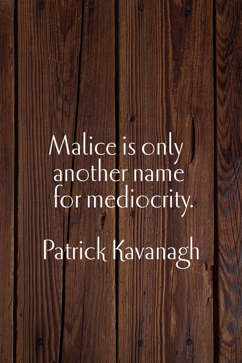 Malice is only another name for mediocrity.